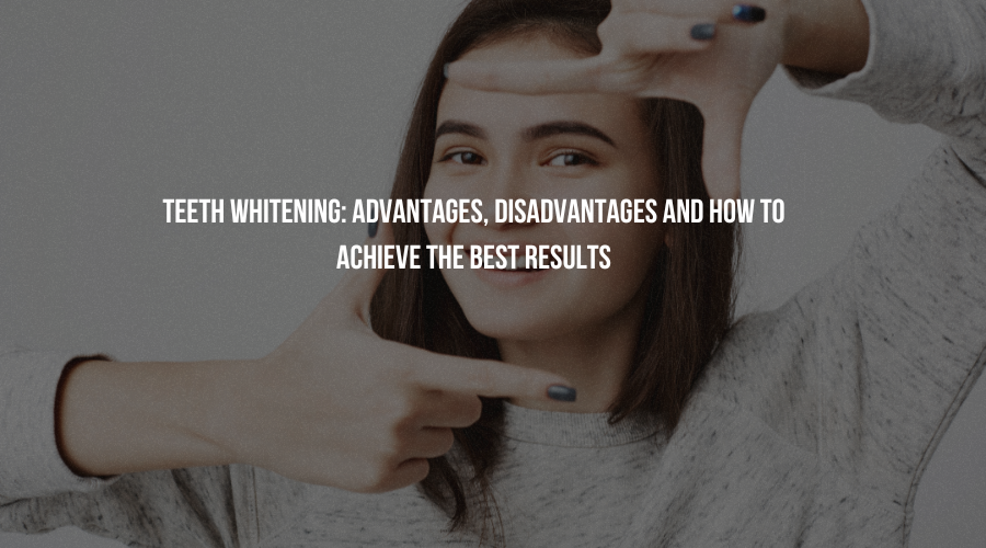 Teeth Whitening: Advantages, Disadvantages and How to Achieve the Best Results